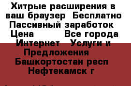 Хитрые расширения в ваш браузер. Бесплатно! Пассивный заработок. › Цена ­ 777 - Все города Интернет » Услуги и Предложения   . Башкортостан респ.,Нефтекамск г.